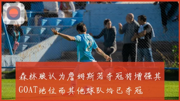 森林狼认为詹姆斯若夺冠将增强其GOAT地位而其他球队均已夺冠