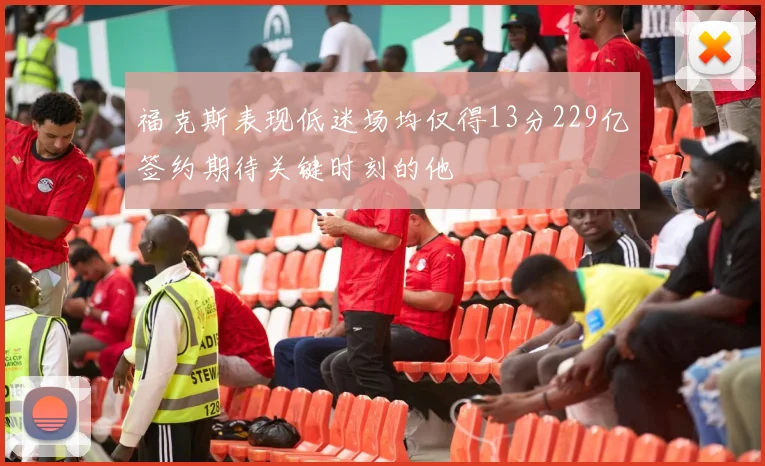 福克斯表现低迷场均仅得13分229亿签约期待关键时刻的他
