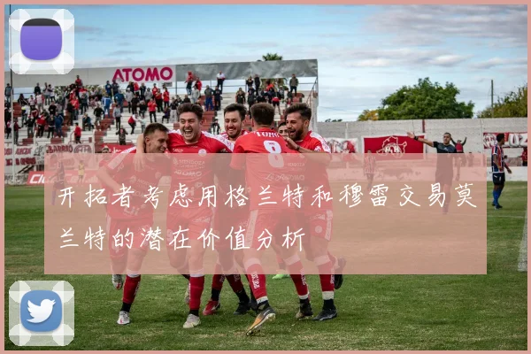 开拓者考虑用格兰特和穆雷交易莫兰特的潜在价值分析