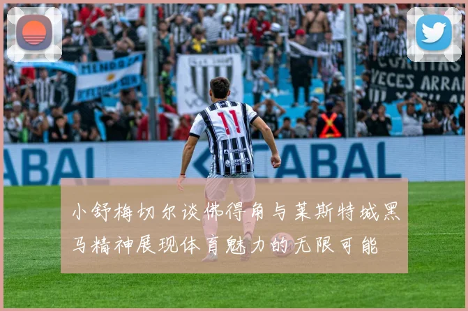 小舒梅切尔谈佛得角与莱斯特城黑马精神展现体育魅力的无限可能