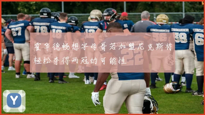 霍华德畅想字母哥若加盟尼克斯将轻松夺得两冠的可能性
