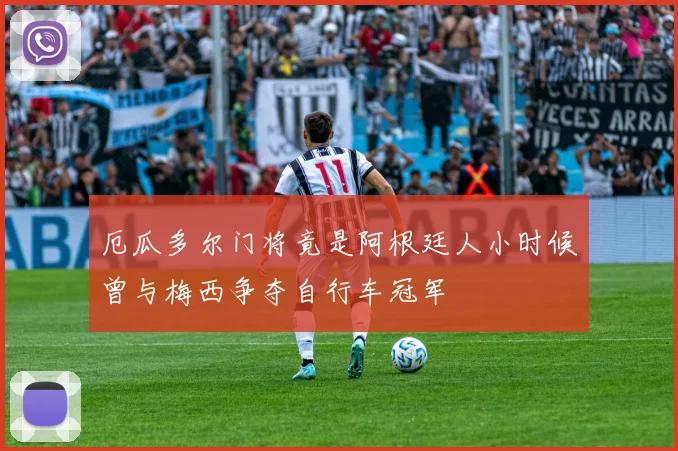 厄瓜多尔门将竟是阿根廷人小时候曾与梅西争夺自行车冠军