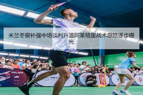 米兰冬窗补强中场谈判升温阿莱格里战术思路逐步曝光 | KAIYUN